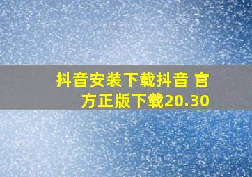 抖音安装下载抖音 官方正版下载20.30